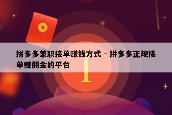 拼多多兼职接单赚钱方式 - 拼多多正规接单赚佣金的平台-第1张图片-拼多多助力