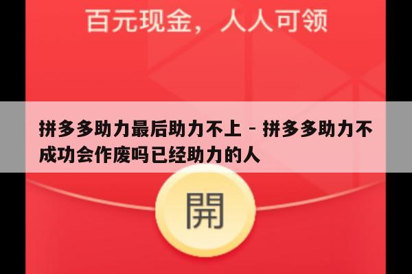拼多多助力最后助力不上 - 拼多多助力不成功会作废吗已经助力的人-第1张图片-拼多多助力