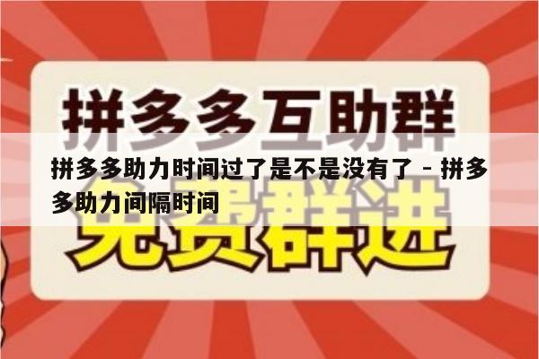 拼多多助力时间过了是不是没有了 - 拼多多助力间隔时间-第1张图片-拼多多助力