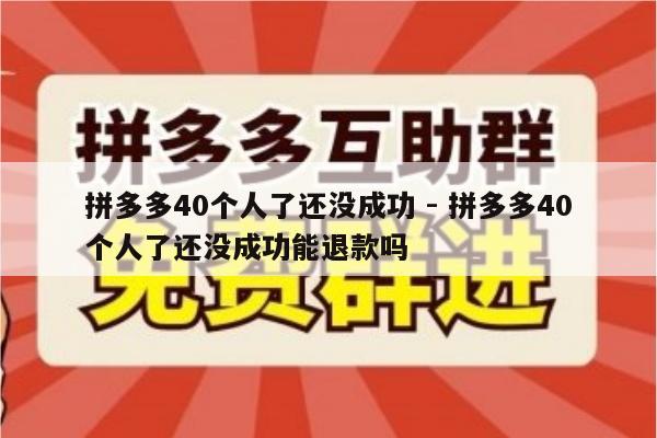 拼多多40个人了还没成功 - 拼多多40个人了还没成功能退款吗-第1张图片-拼多多助力