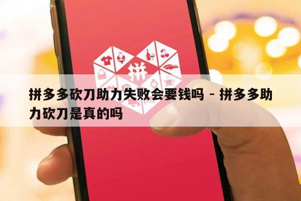 拼多多砍刀助力失败会要钱吗 - 拼多多助力砍刀是真的吗-第1张图片-拼多多助力