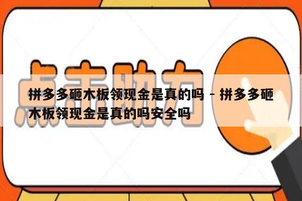 拼多多砸木板领现金是真的吗 - 拼多多砸木板领现金是真的吗安全吗-第1张图片-拼多多助力