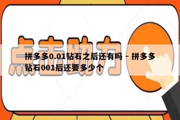 拼多多0.01钻石之后还有吗 - 拼多多钻石001后还要多少个-第1张图片-拼多多助力