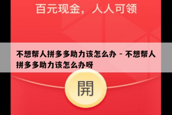 不想帮人拼多多助力该怎么办 - 不想帮人拼多多助力该怎么办呀-第1张图片-拼多多助力