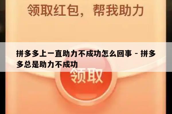 拼多多上一直助力不成功怎么回事 - 拼多多总是助力不成功-第1张图片-拼多多助力