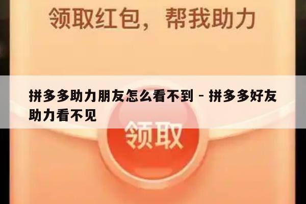 拼多多助力朋友怎么看不到 - 拼多多好友助力看不见-第1张图片-拼多多助力