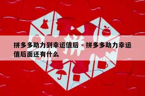 拼多多助力到幸运值后 - 拼多多助力幸运值后面还有什么-第1张图片-拼多多助力