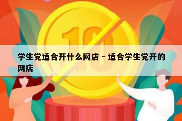 学生党适合开什么网店 - 适合学生党开的网店-第1张图片-拼多多助力