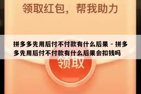 拼多多先用后付不付款有什么后果 - 拼多多先用后付不付款有什么后果会扣钱吗-第1张图片-拼多多助力