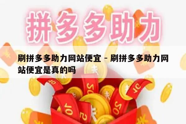 刷拼多多助力网站便宜 - 刷拼多多助力网站便宜是真的吗-第1张图片-拼多多助力