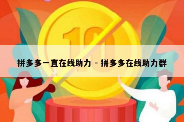 拼多多一直在线助力 - 拼多多在线助力群-第1张图片-拼多多助力