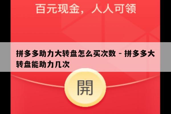 拼多多助力大转盘怎么买次数 - 拼多多大转盘能助力几次-第1张图片-拼多多助力