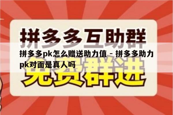 拼多多pk怎么赠送助力值 - 拼多多助力pk对面是真人吗-第1张图片-拼多多助力