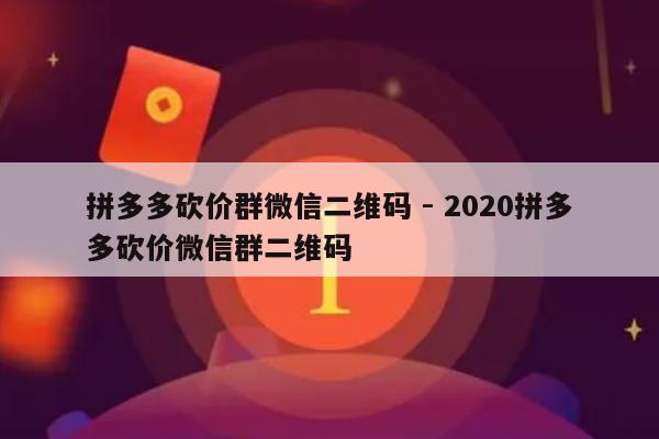 拼多多砍价群微信二维码 - 2020拼多多砍价微信群二维码-第1张图片-拼多多助力