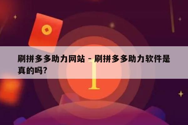 刷拼多多助力网站 - 刷拼多多助力软件是真的吗?-第1张图片-拼多多助力