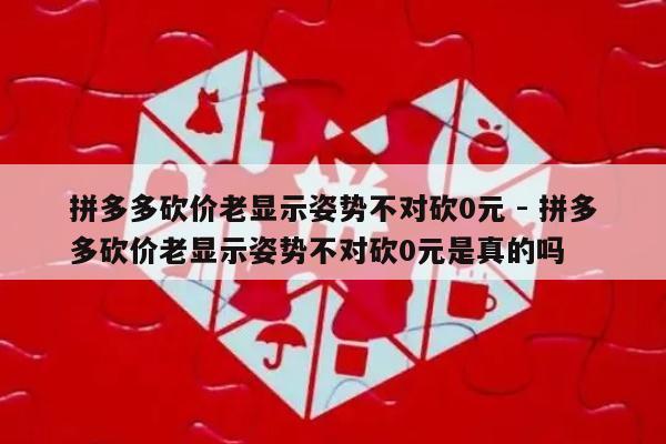拼多多砍价老显示姿势不对砍0元 - 拼多多砍价老显示姿势不对砍0元是真的吗-第1张图片-拼多多助力