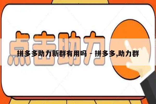 拼多多助力新群有用吗 - 拼多多,助力群-第1张图片-拼多多助力