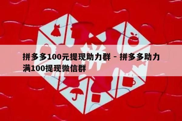 拼多多100元提现助力群 - 拼多多助力满100提现微信群-第1张图片-拼多多助力