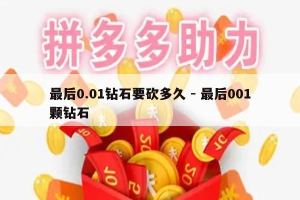 最后0.01钻石要砍多久 - 最后001颗钻石-第1张图片-拼多多助力
