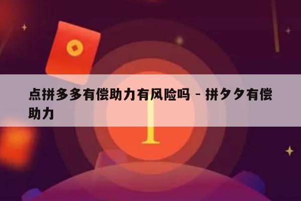 点拼多多有偿助力有风险吗 - 拼夕夕有偿助力-第1张图片-拼多多助力