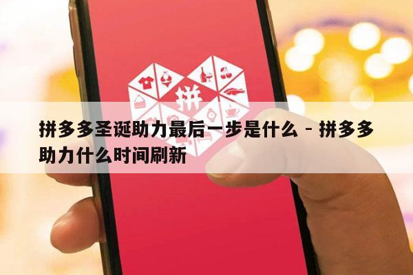 拼多多圣诞助力最后一步是什么 - 拼多多助力什么时间刷新-第1张图片-拼多多助力