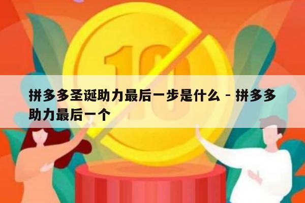拼多多圣诞助力最后一步是什么 - 拼多多助力最后一个-第1张图片-拼多多助力