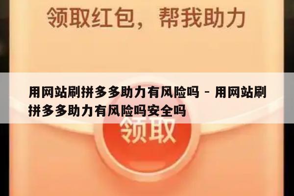 用网站刷拼多多助力有风险吗 - 用网站刷拼多多助力有风险吗安全吗-第1张图片-拼多多助力