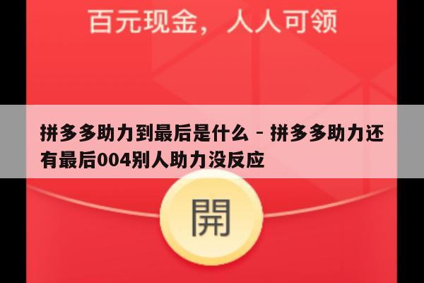 拼多多助力到最后是什么 - 拼多多助力还有最后004别人助力没反应-第1张图片-拼多多助力