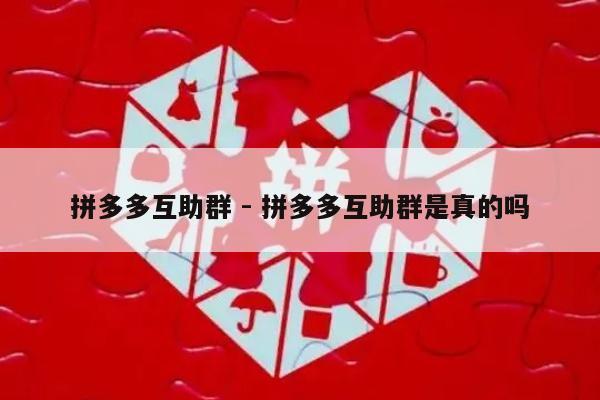 拼多多互助群 - 拼多多互助群是真的吗-第1张图片-拼多多助力