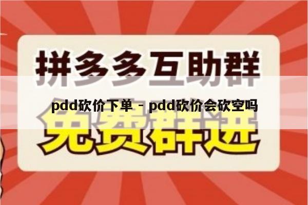 pdd砍价下单 - pdd砍价会砍空吗-第1张图片-拼多多助力