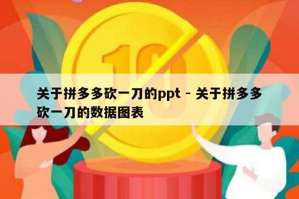 关于拼多多砍一刀的ppt - 关于拼多多砍一刀的数据图表-第1张图片-拼多多助力