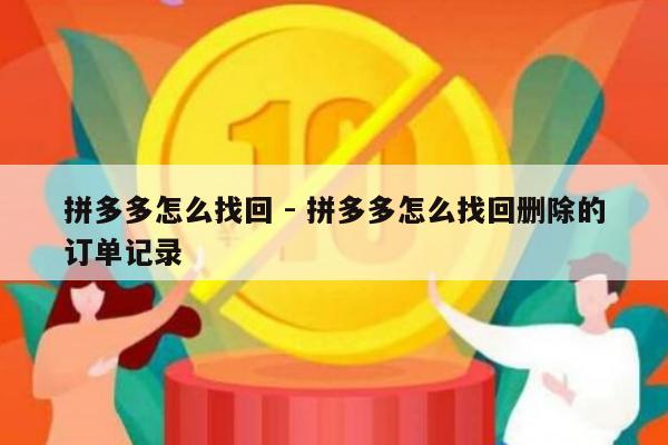 拼多多怎么找回 - 拼多多怎么找回删除的订单记录-第1张图片-拼多多助力