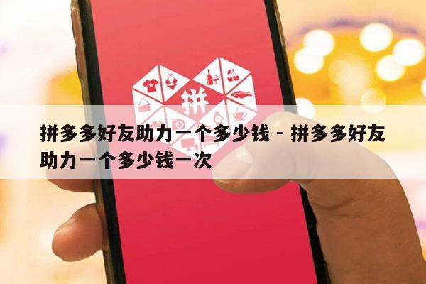 拼多多好友助力一个多少钱 - 拼多多好友助力一个多少钱一次-第1张图片-拼多多助力