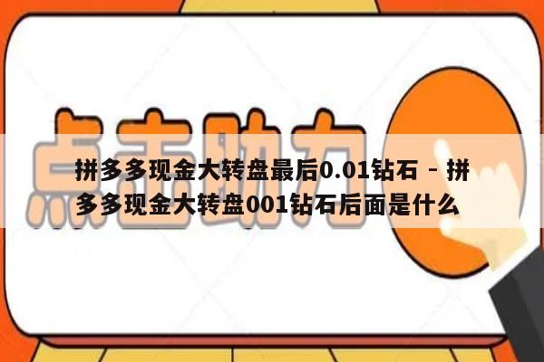 拼多多现金大转盘最后0.01钻石 - 拼多多现金大转盘001钻石后面是什么-第1张图片-拼多多助力
