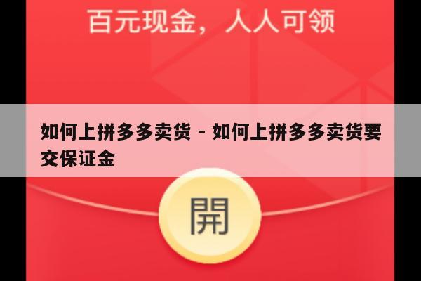 如何上拼多多卖货 - 如何上拼多多卖货要交保证金-第1张图片-拼多多助力
