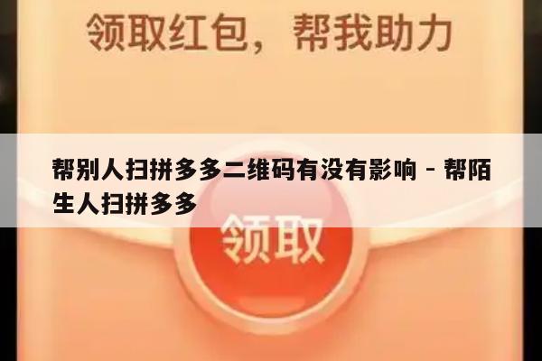 帮别人扫拼多多二维码有没有影响 - 帮陌生人扫拼多多-第1张图片-拼多多助力