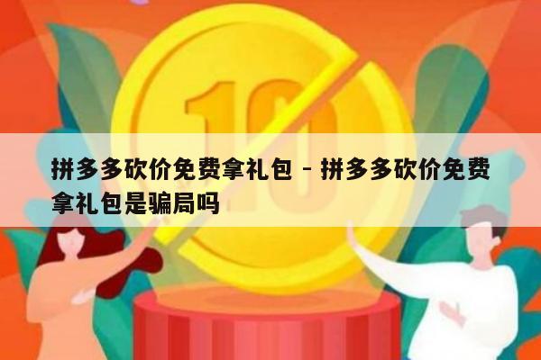 拼多多砍价免费拿礼包 - 拼多多砍价免费拿礼包是骗局吗-第1张图片-拼多多助力