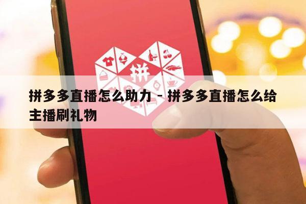 拼多多直播怎么助力 - 拼多多直播怎么给主播刷礼物-第1张图片-拼多多助力