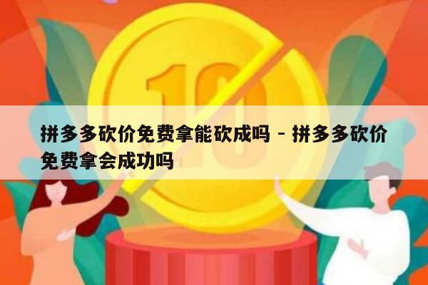 拼多多砍价免费拿能砍成吗 - 拼多多砍价免费拿会成功吗-第1张图片-拼多多助力