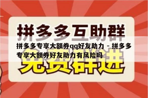 拼多多专享大额券qq好友助力 - 拼多多专享大额券好友助力有风险吗-第1张图片-拼多多助力