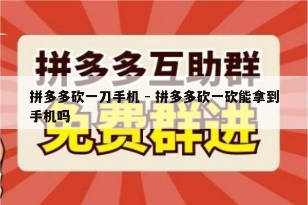拼多多砍一刀手机 - 拼多多砍一砍能拿到手机吗-第1张图片-拼多多助力