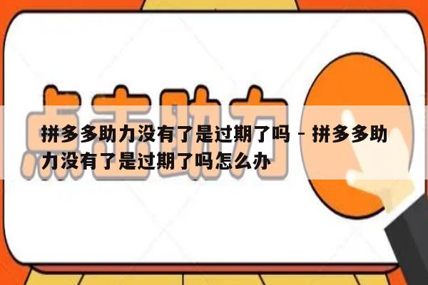 拼多多助力没有了是过期了吗 - 拼多多助力没有了是过期了吗怎么办-第1张图片-拼多多助力
