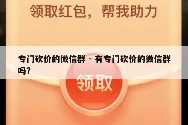 专门砍价的微信群 - 有专门砍价的微信群吗?-第1张图片-拼多多助力