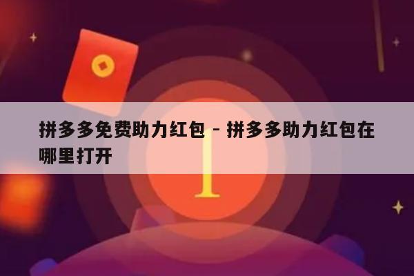 拼多多免费助力红包 - 拼多多助力红包在哪里打开-第1张图片-拼多多助力