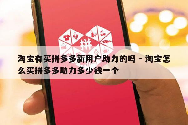 淘宝有买拼多多新用户助力的吗 - 淘宝怎么买拼多多助力多少钱一个-第1张图片-拼多多助力