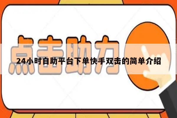 24小时自助平台下单快手双击的简单介绍-第1张图片-拼多多助力