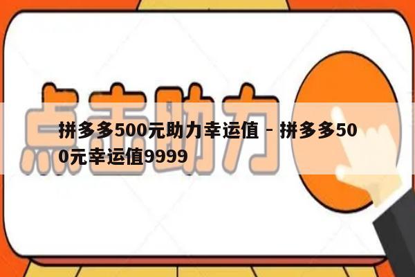 拼多多500元助力幸运值 - 拼多多500元幸运值9999-第1张图片-拼多多助力