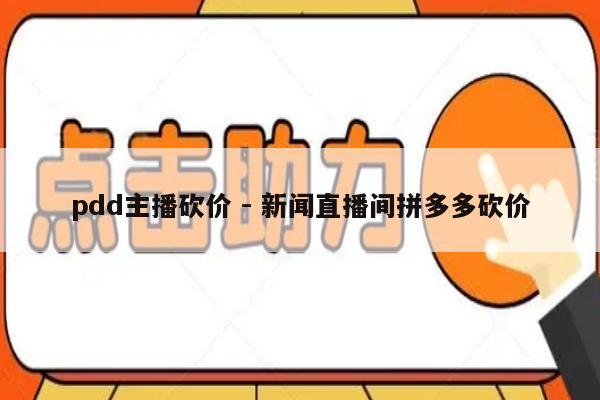 pdd主播砍价 - 新闻直播间拼多多砍价-第1张图片-拼多多助力