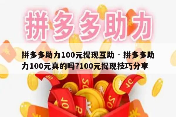 拼多多助力100元提现互助 - 拼多多助力100元真的吗?100元提现技巧分享-第1张图片-拼多多助力