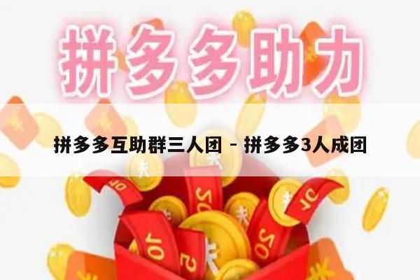拼多多互助群三人团 - 拼多多3人成团-第1张图片-拼多多助力